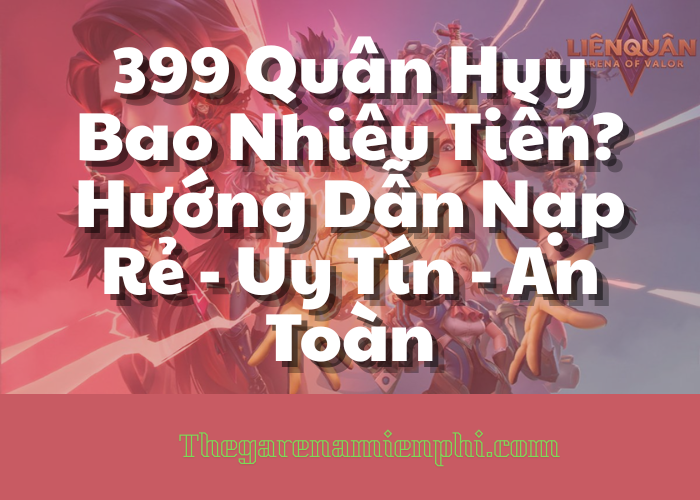 399 Quân Huy Bao Nhiêu Tiền? Hướng Dẫn Nạp Rẻ - Uy Tín - An Toàn