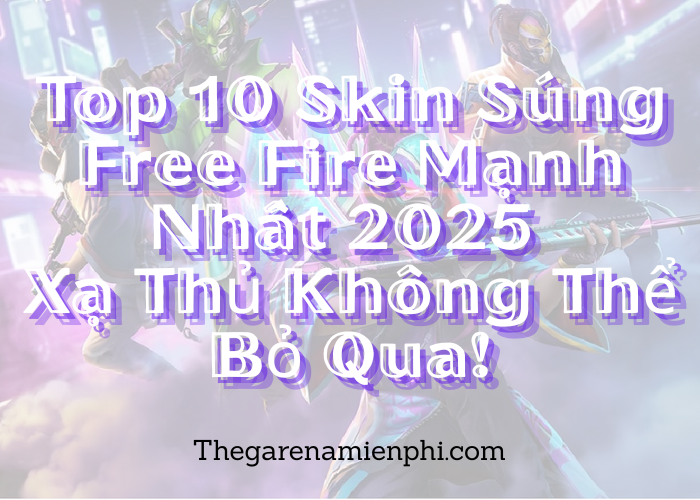 Top 10 Skin Súng Free Fire Mạnh Nhất 2025 Xạ Thủ Không Thể Bỏ Qua!